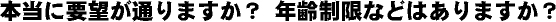 本当に要望が通りますか？年齢制限などはありますか？