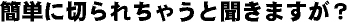 簡単に切られてしまうと聞きますが？